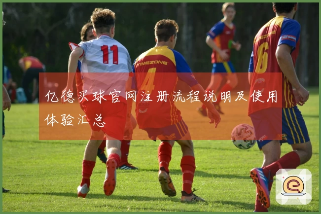亿德买球官网注册流程说明及使用体验汇总