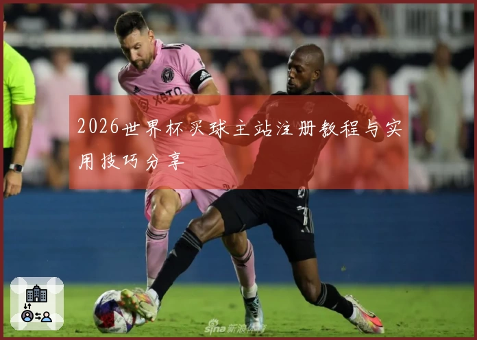 2026世界杯买球主站注册教程与实用技巧分享