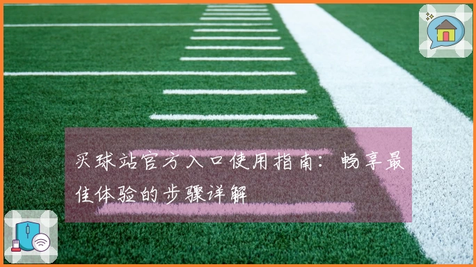 买球站官方入口使用指南：畅享最佳体验的步骤详解