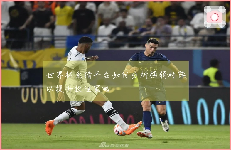 世界杯竞猜平台如何分析强弱对阵以提升投注策略