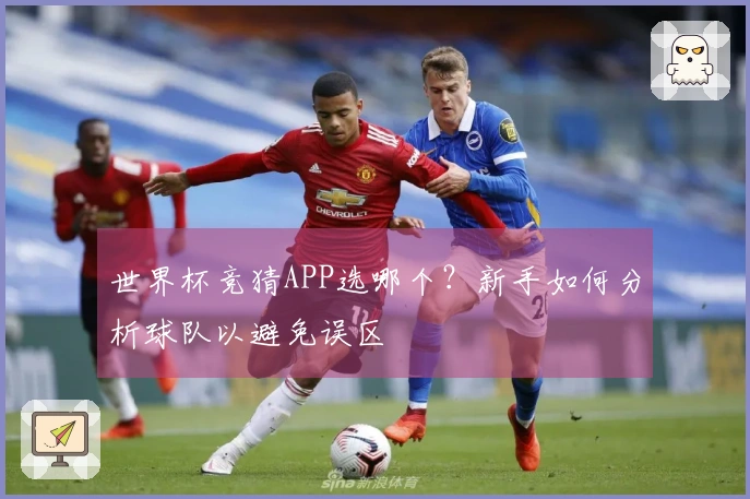 世界杯竞猜APP选哪个？新手如何分析球队以避免误区