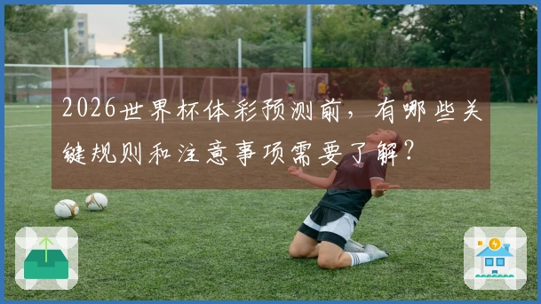 2026世界杯体彩预测前，有哪些关键规则和注意事项需要了解？