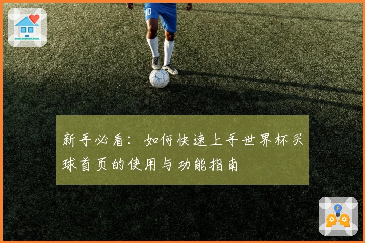 新手必看：如何快速上手世界杯买球首页的使用与功能指南