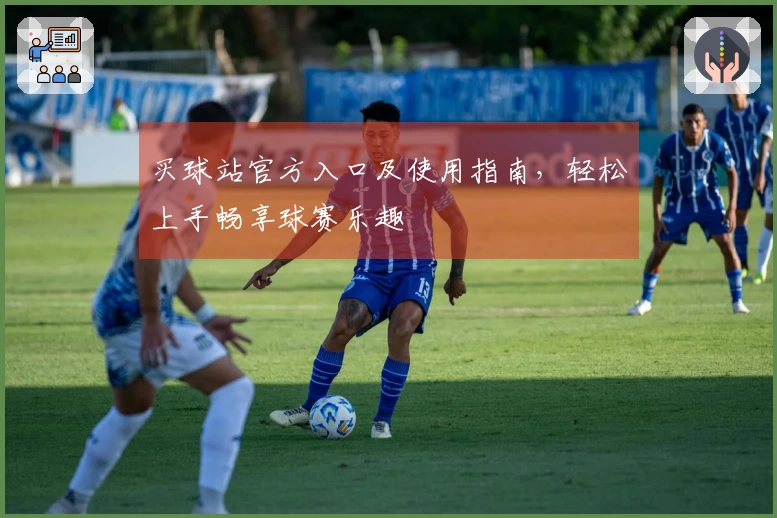 买球站官方入口及使用指南，轻松上手畅享球赛乐趣