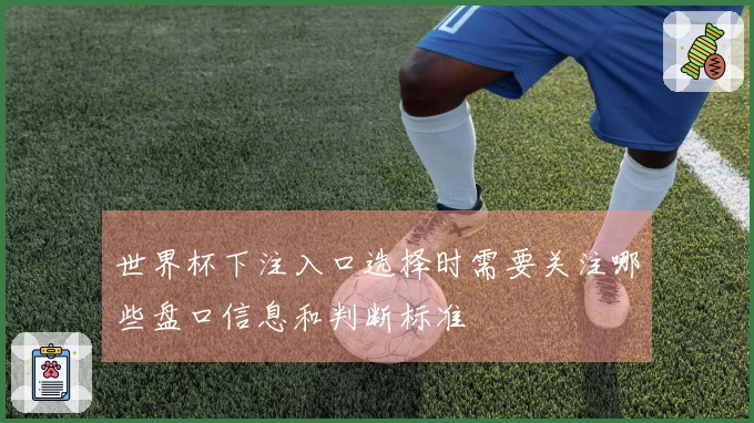 世界杯下注入口选择时需要关注哪些盘口信息和判断标准
