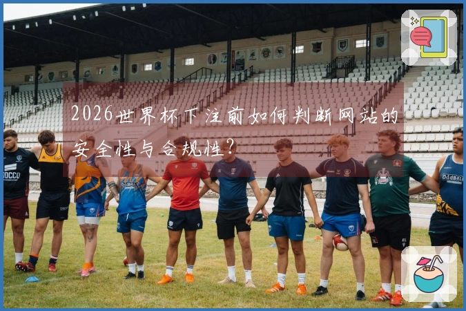 2026世界杯下注前如何判断网站的安全性与合规性？