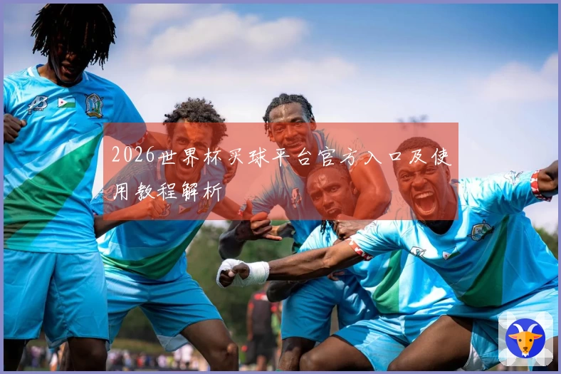 2026世界杯买球平台官方入口及使用教程解析