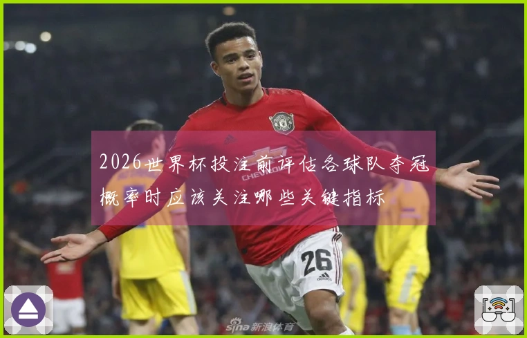 2026世界杯投注前评估各球队夺冠概率时应该关注哪些关键指标