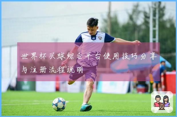 世界杯买球综合平台使用技巧分享与注册流程说明