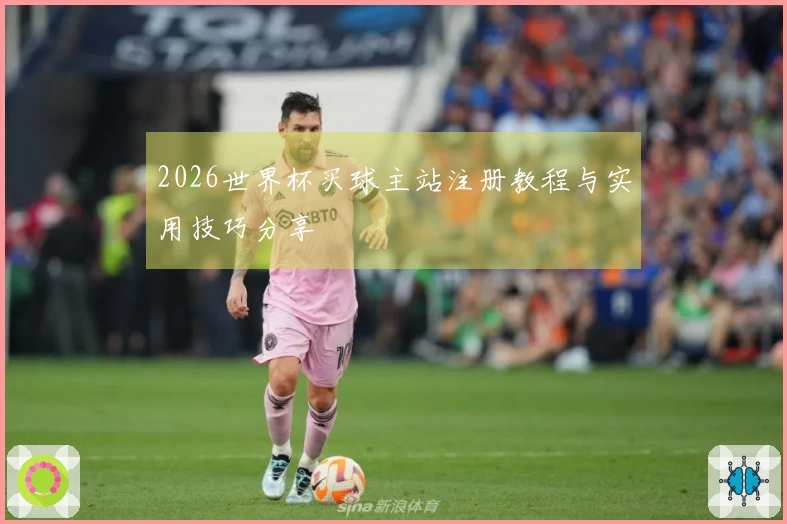 2026世界杯买球主站注册教程与实用技巧分享