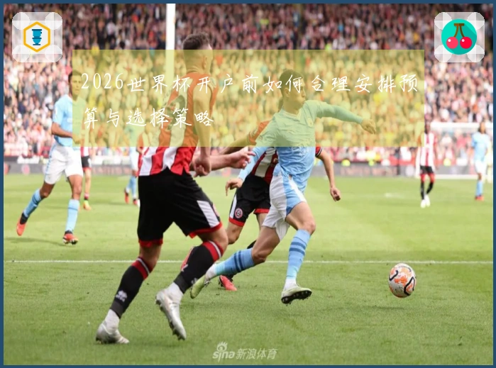 2026世界杯开户前如何合理安排预算与选择策略