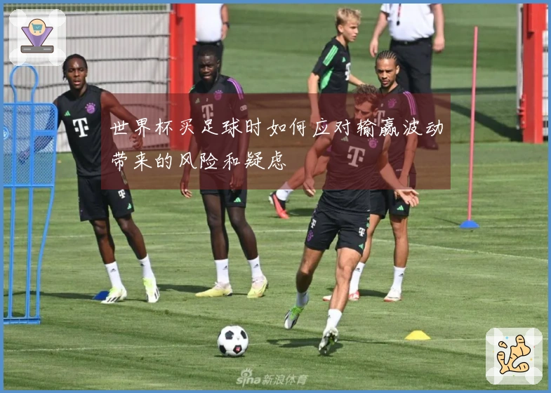 世界杯买足球时如何应对输赢波动带来的风险和疑虑