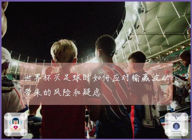 世界杯买足球时如何应对输赢波动带来的风险和疑虑