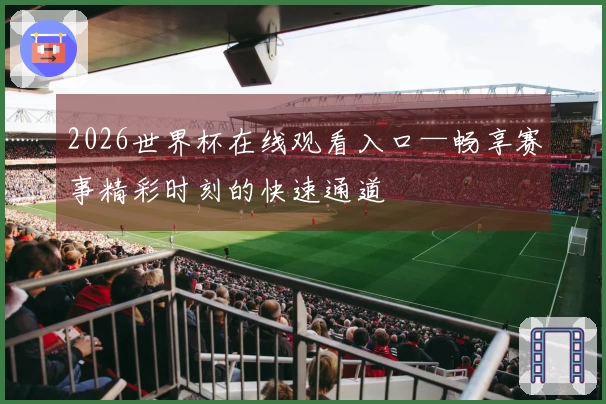 2026世界杯在线观看入口—畅享赛事精彩时刻的快速通道
