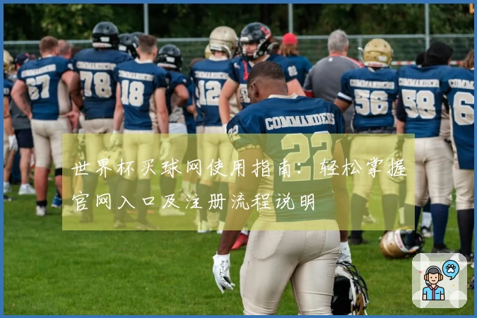 世界杯买球网使用指南：轻松掌握官网入口及注册流程说明