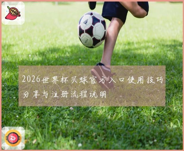 2026世界杯买球官方入口使用技巧分享与注册流程说明