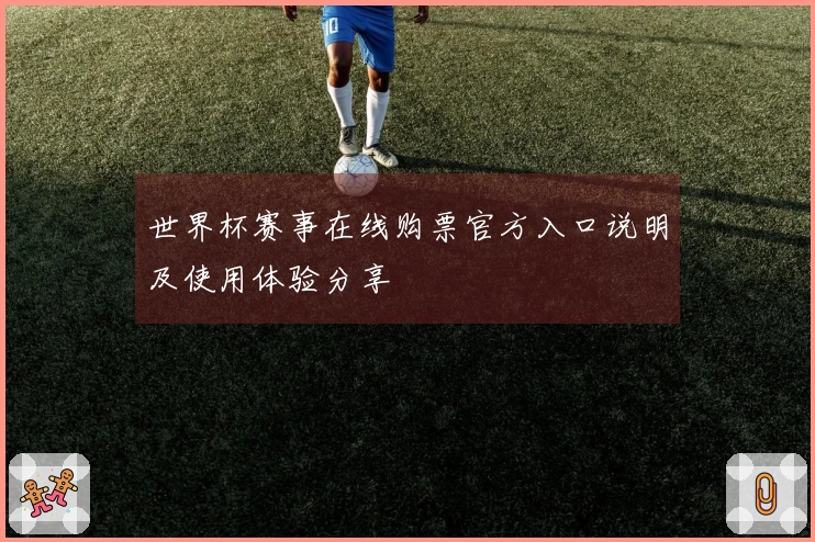 世界杯赛事在线购票官方入口说明及使用体验分享
