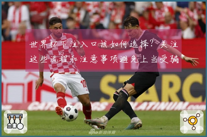 世界杯下注入口该如何选择？关注这些流程和注意事项避免上当受骗