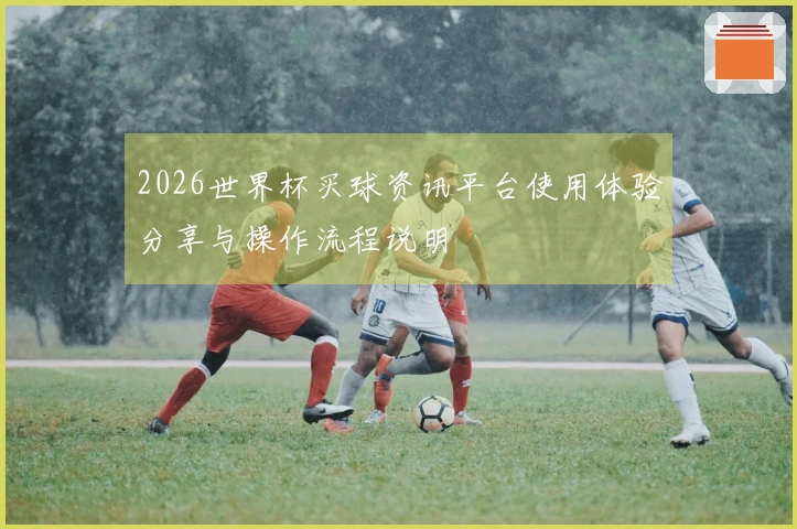 2026世界杯买球资讯平台使用体验分享与操作流程说明